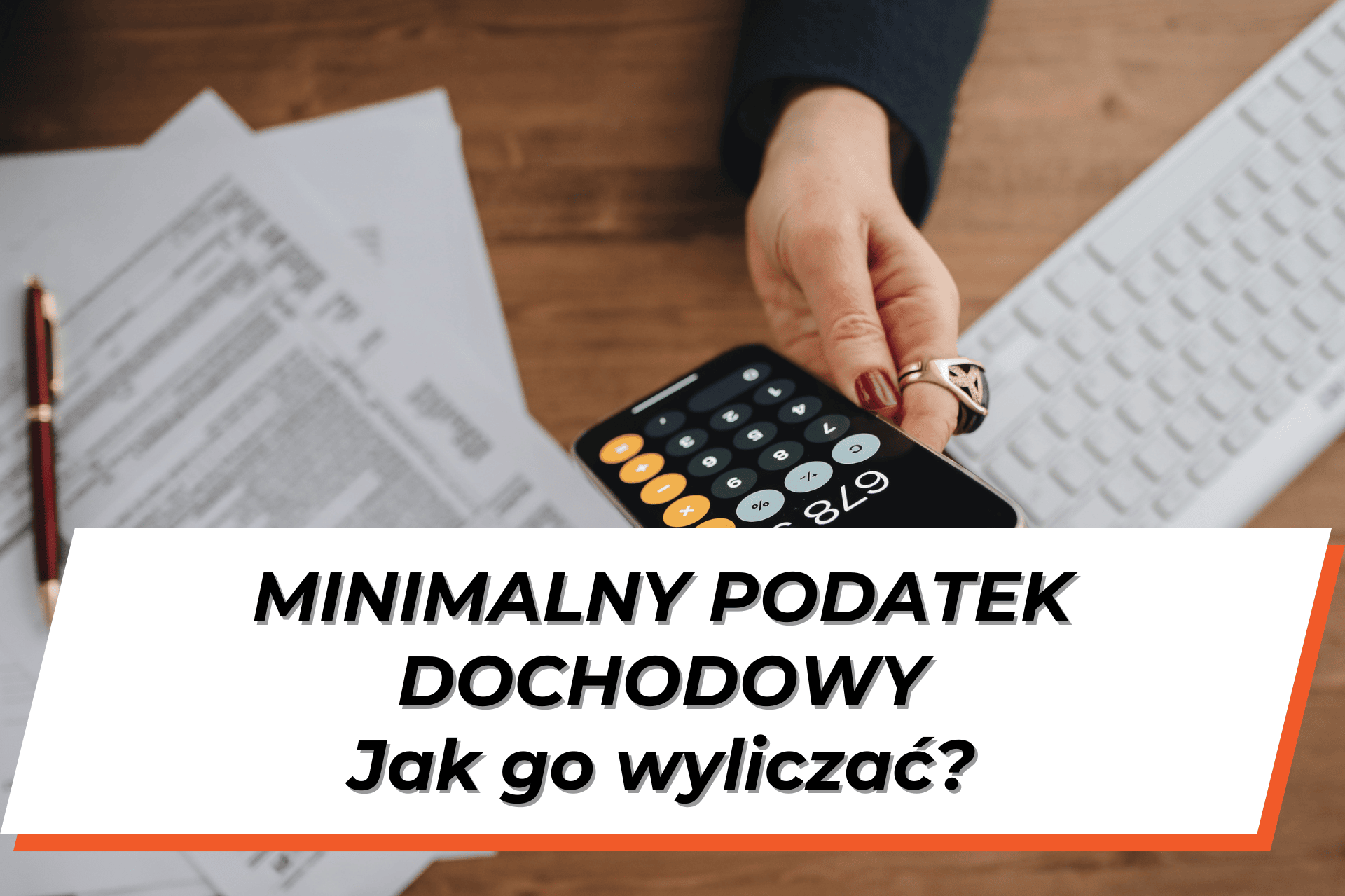 Damska dłoń trztymająca kalkulator nad biurkiem na którym leżą dokumenty i biała klawiatura komputerowa. Na dole grafiki napis na białym tle "Minimalny podatek dochodowy. Jak go wyliczyć?"