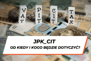 Leżące banknoty a na nich ustawione w 4 kolumny kostki do scrabble tworzące napisy PIT, VAT, CIT, TAX. Na dole grafiki na białym tle napis "JPK_CIT - od kiedy i kogo będzie dotyczyć?"