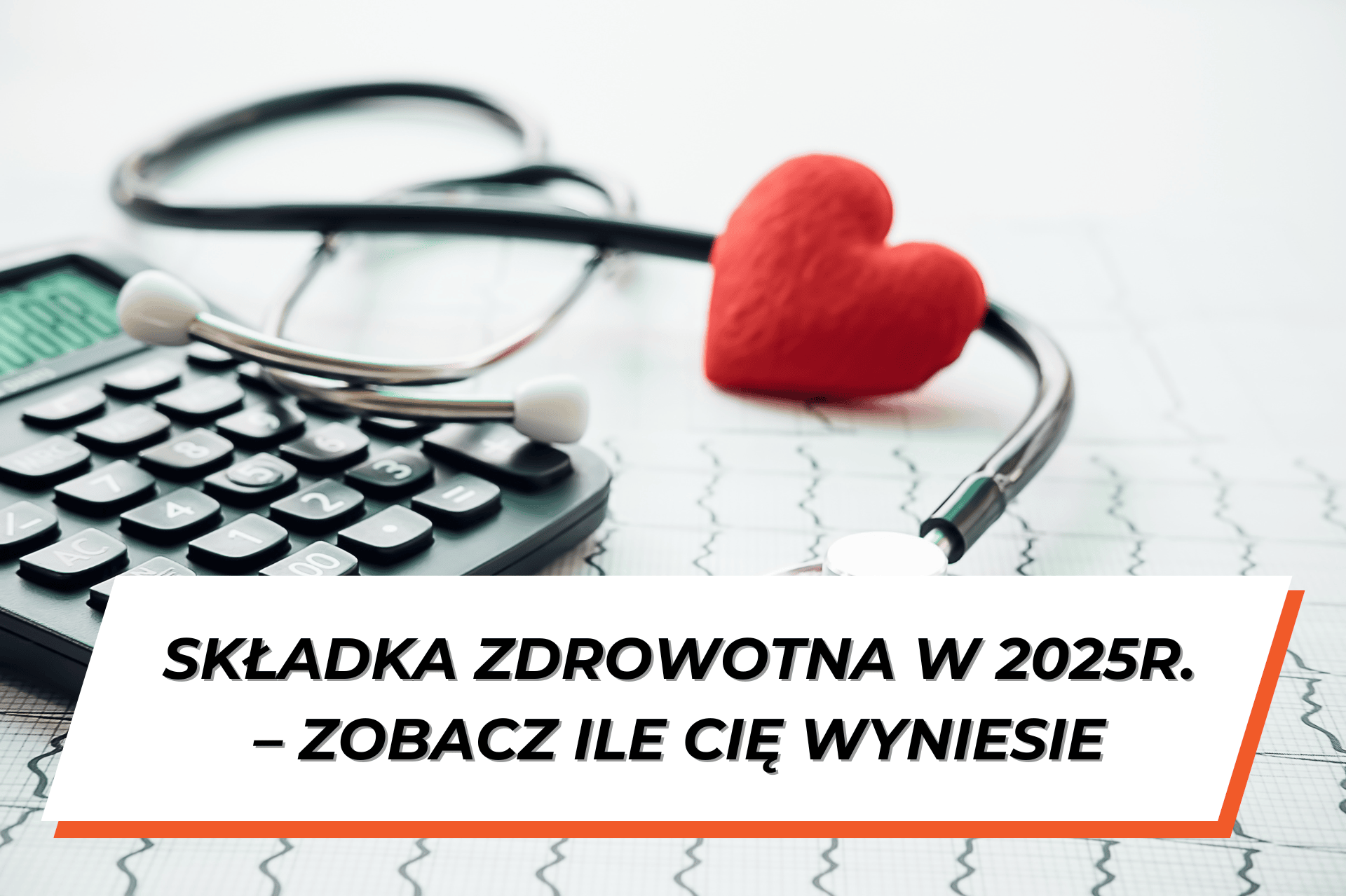 Widoczny wydruk z badania a na nim stetoskop, kalkulator i czerwone serduszko. Na dole grafiki napis na białym tle: Składka zdrowotna w JDG w 2025r. - zobacz ile Cię wyniesie!