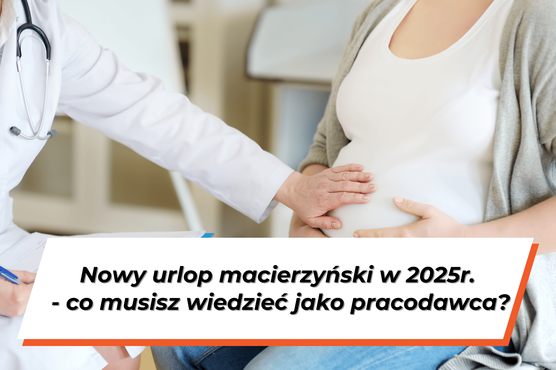 Widoczny fragment postaci lekarza w białym kitlu, który trzyma rękę na brzuchu pacjentki w ciąży. Na dole grafiki na białym tle napis: "Nowy urlop macierzyński w 2025r. - co musisz wiedzieć jako pracodawca?"