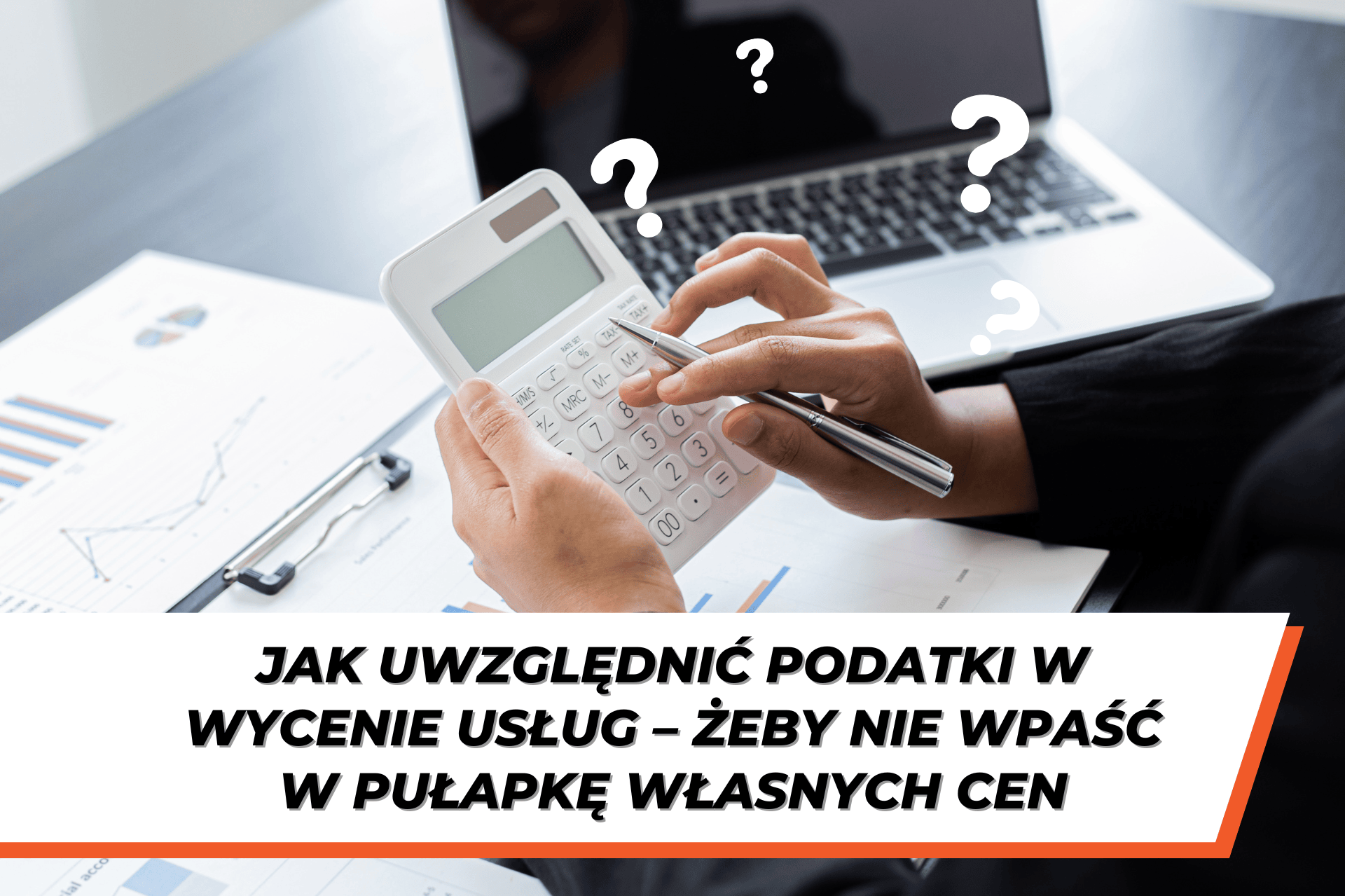 Osoba trzymająca kalkulator nad dokumentami finansowymi i laptopem, z pytajnikami unoszącymi się wokół – symbolizującymi niepewność w obliczeniach. Na dole grafiki znajduje się napis: „Jak uwzględnić podatki w wycenie usług – żeby nie wpaść w pułapkę własnych cen”.