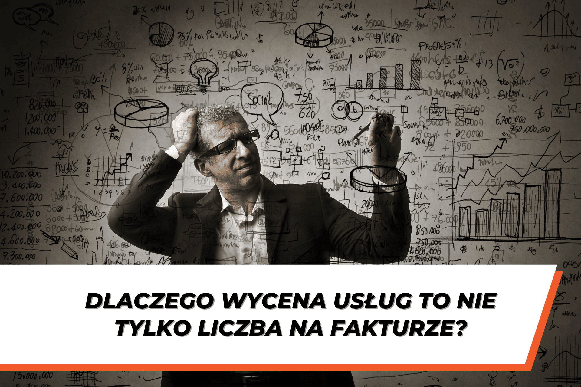 Zdezorientowany mężczyzna w garniturze stoi na tle ściany z chaotycznymi wykresami, cyframi i schematami, trzymając się za głowę w geście frustracji. Na dole grafiki widnieje biały pasek z czarnym napisem: 'Dlaczego wycena usług to nie tylko liczba na fakturze?' z pomarańczowym akcentem graficznym po prawej stronie.