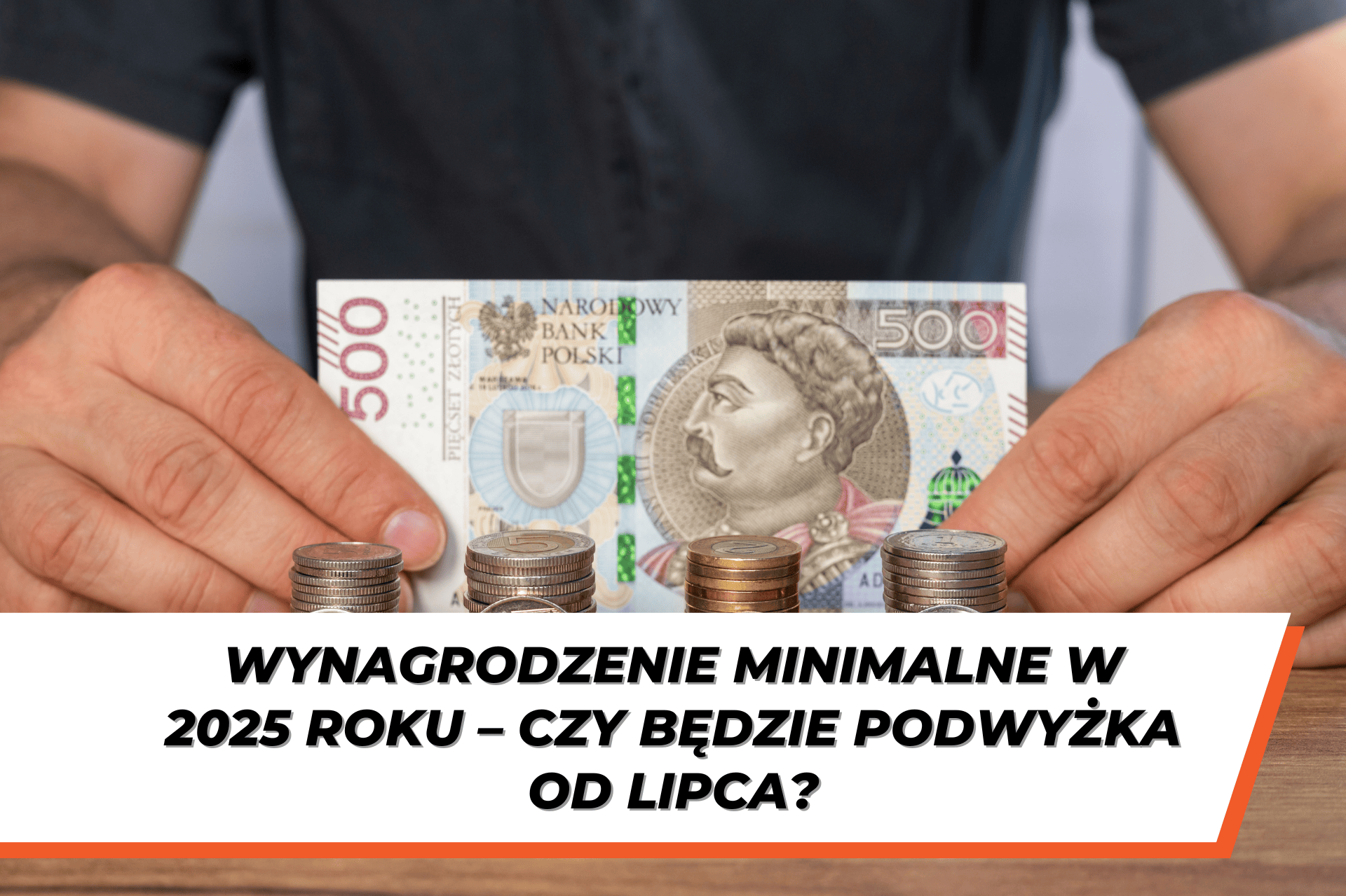 Mężczyzna trzymający banknot 500 złotych, przed którym ułożone są stosy monet o różnej wysokości. Na dole grafiki znajduje się napis: 'Wynagrodzenie minimalne w 2025 roku – czy będzie podwyżka od lipca?