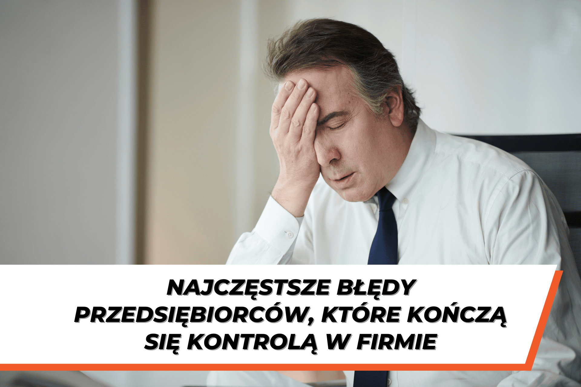 Zmartwiony mężczyzna w garniturze trzymający się za głowę, symbolizujący stres związany z błędami w prowadzeniu firmy, które mogą prowadzić do kontroli. Napis na grafice: 'Najczęstsze błędy przedsiębiorców, które kończą się kontrolą w firmie'.