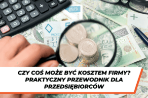 Stos polskich banknotów i monet, lupą powiększona moneta jednozłotowa, w tle kalkulator, okulary i długopis. Tekst na dole grafiki: ‘Czy coś może być kosztem firmy? Praktyczny przewodnik dla przedsiębiorców.’
