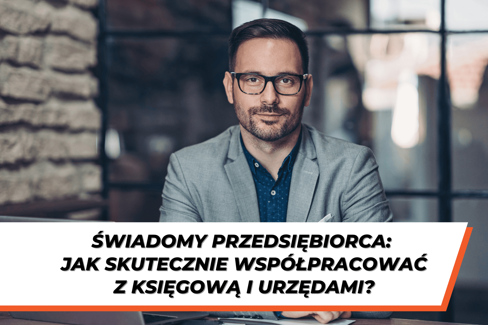 Mężczyzna w okularach i szarej marynarce siedzi przy biurku, patrząc z pewnością siebie w kamerę. Na dole grafiki widnieje napis: "Świadomy przedsiębiorca: Jak skutecznie współpracować z księgową i urzędami?".
