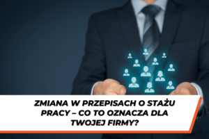 Mężczyzna w garniturze trzymający w dłoniach ikonki przedstawiające sylwetki ludzi. Na dole grafiki znajduje się napis: ‘Zmiana w przepisach o stażu pracy – co to oznacza dla Twojej firmy?’