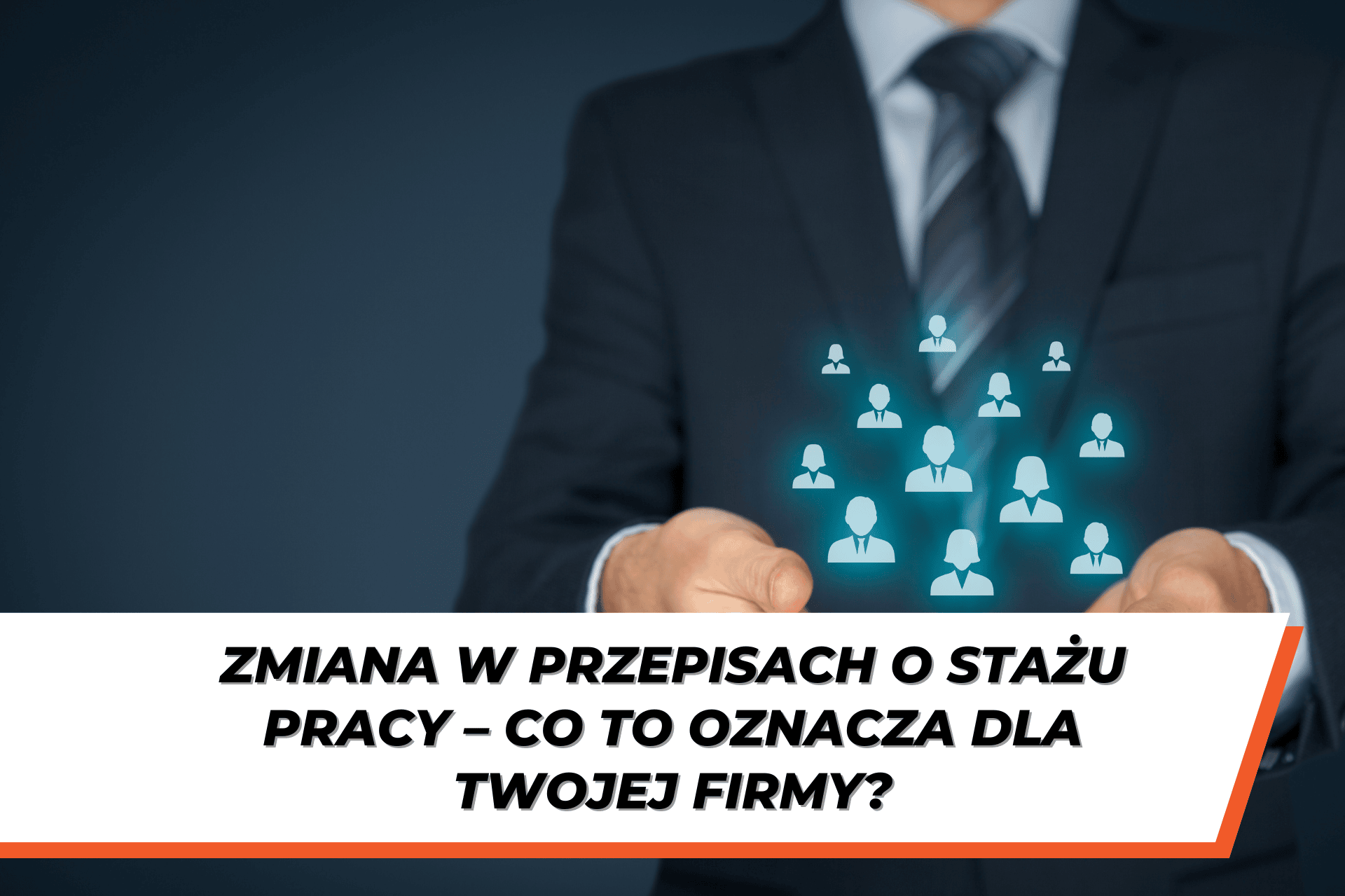 Mężczyzna w garniturze trzymający w dłoniach ikonki przedstawiające sylwetki ludzi. Na dole grafiki znajduje się napis: ‘Zmiana w przepisach o stażu pracy – co to oznacza dla Twojej firmy?’