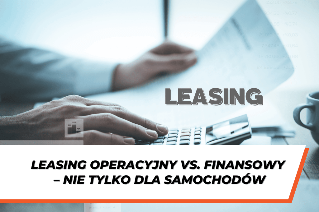 Osoba korzystająca z kalkulatora i analizująca dokumenty finansowe, z widocznym napisem ‘Leasing’. Tekst na grafice: Leasing operacyjny vs. finansowy – nie tylko dla samochodów.