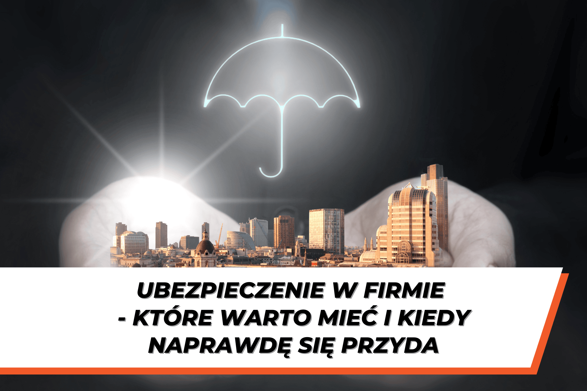 Grafika przedstawia nowoczesne miasto trzymane w dłoniach, nad którym unosi się symboliczna ikona parasola ochronnego. Na dole znajduje się tytuł: ‘Ubezpieczenie w firmie – które warto mieć i kiedy naprawdę się przyda’