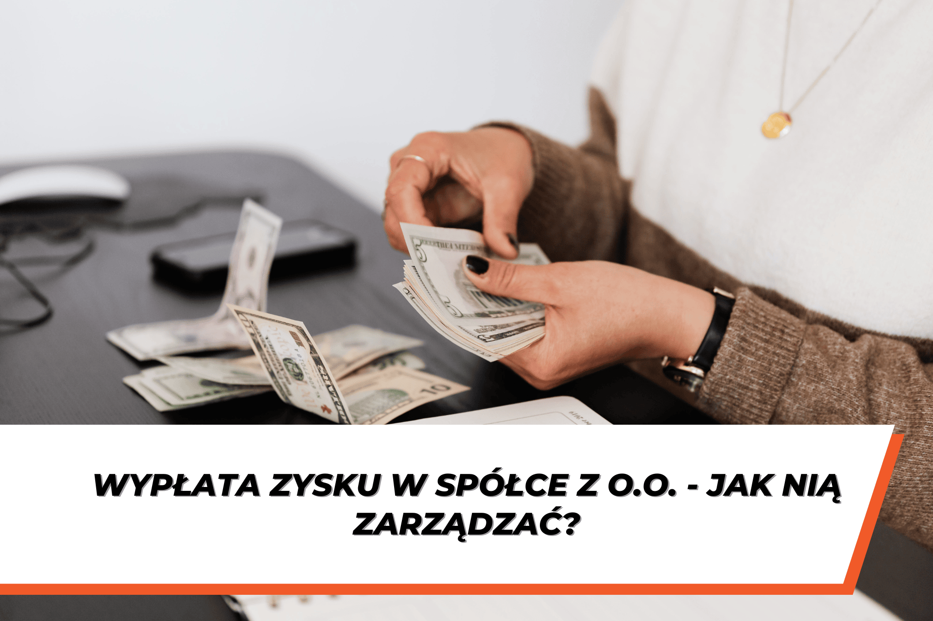 Osoba siedząca przy biurku liczy banknoty w dolarach amerykańskich, trzymając plik pieniędzy w dłoni. Na biurku leżą rozłożone banknoty oraz telefon. Na dole grafiki znajduje się pasek z napisem: ‘Wypłata zysku w spółce z o.o. – jak nią zarządzać?