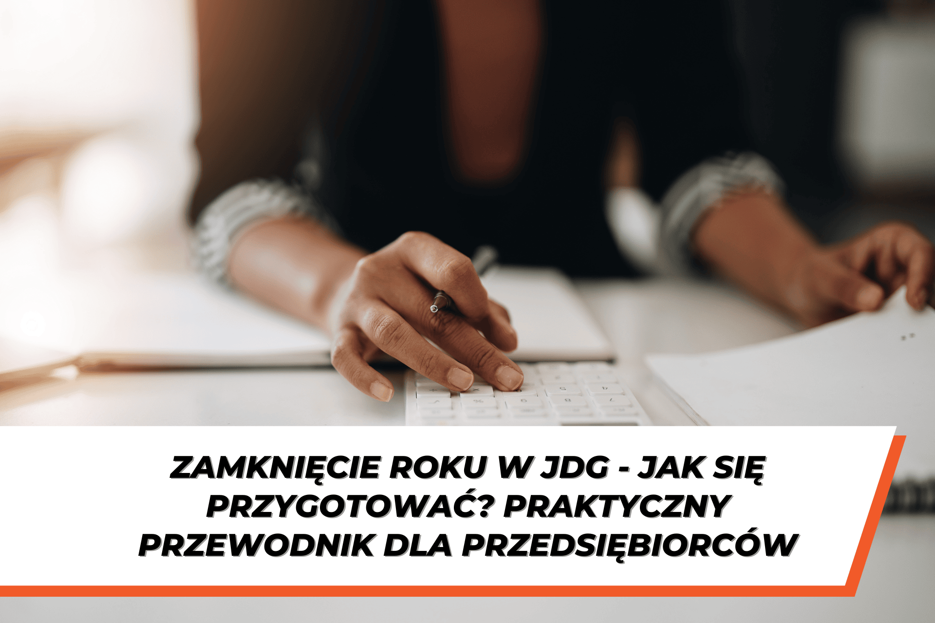 Osoba pracująca przy biurku używa kalkulatora i przegląda dokumenty; na dole grafiki widoczny jest tytuł „Zamknięcie roku w JDG – jak się przygotować? Praktyczny przewodnik dla przedsiębiorców”.