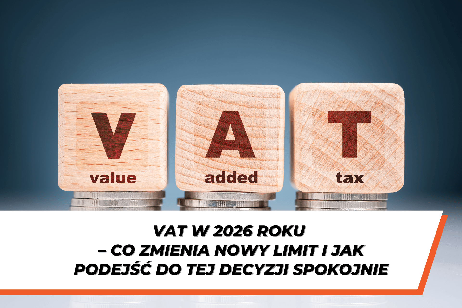 Grafika z trzema drewnianymi kostkami ustawionymi na monetach, z literami V, A i T oraz napisami „value”, „added”, „tax”. Poniżej widoczny napis: „VAT w 2026 roku – co zmienia nowy limit i jak podejść do tej decyzji spokojnie”.