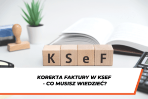 Drewniane klocki z napisem KSeF na biurku obok dokumentów i kalkulatora. Na dole grafiki napis na białym tle "Korekta faktury w KSEF - co musisz wiedzieć?"