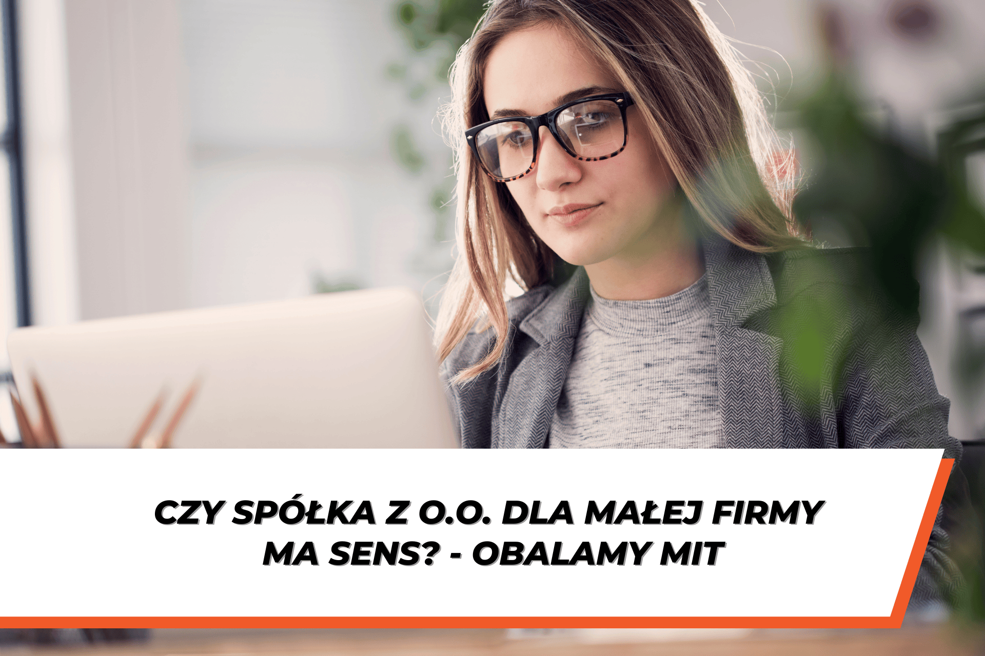 Kobieta w okularach pracuje przy laptopie w biurze, a na grafice widnieje tytuł wpisu: „Czy spółka z o.o. dla małej firmy ma sens? – obalamy mit”.