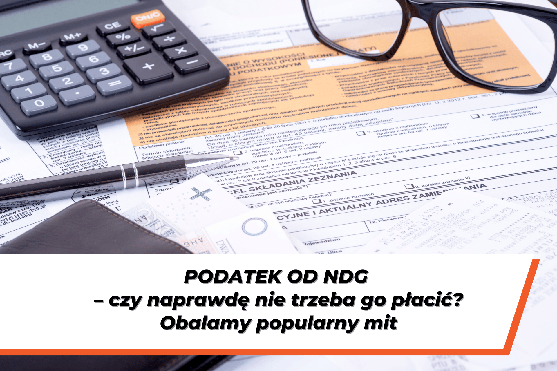 Dokumenty podatkowe, kalkulator i okulary na biurku – grafika ilustrująca temat „Podatek od NDG – czy naprawdę nie trzeba go płacić?”