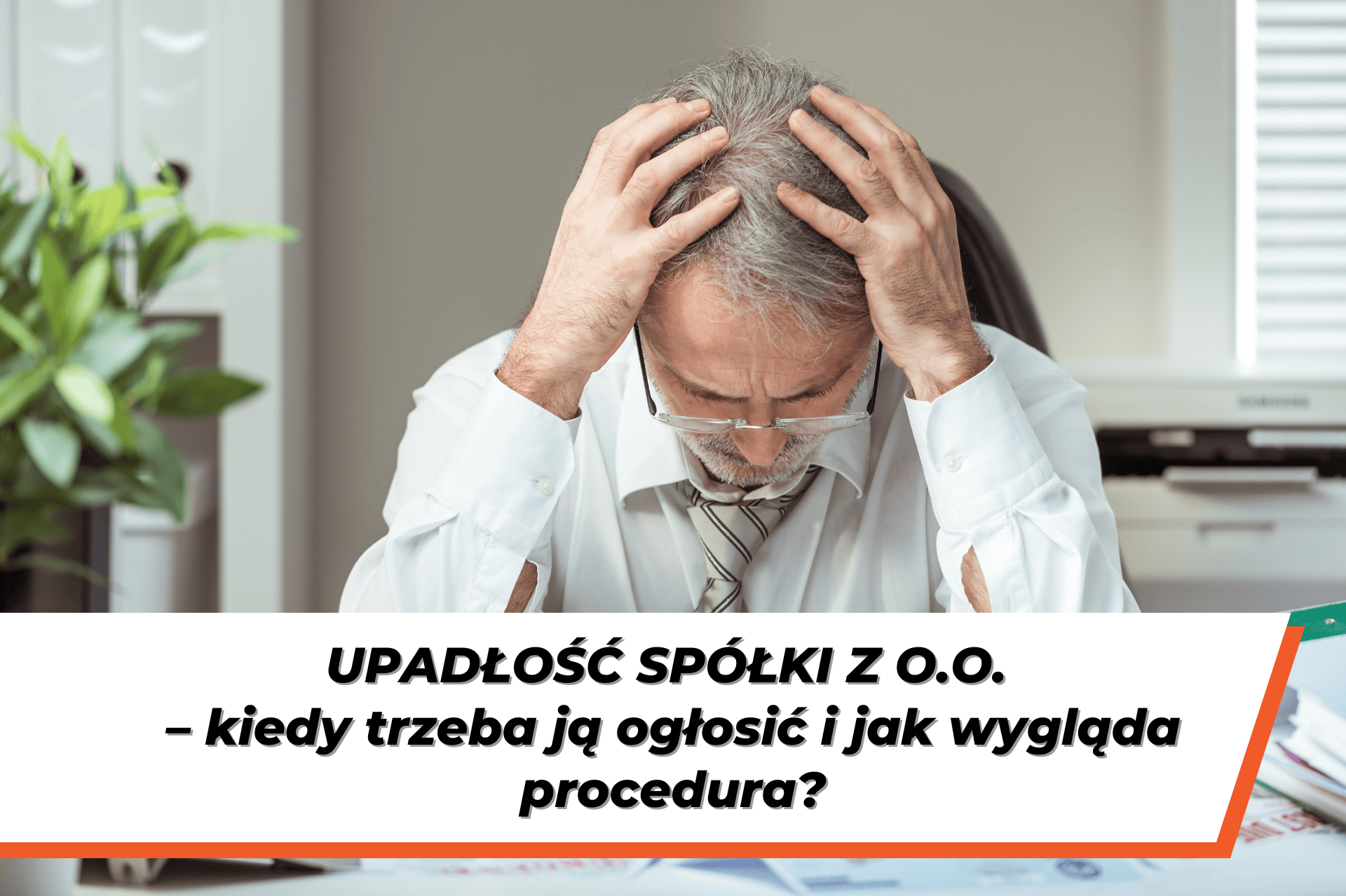 Upadłość spółki z o.o. – zestresowany przedsiębiorca siedzący przy biurku, symbolizujący problemy finansowe firmy i procedurę ogłoszenia upadłości spółki.