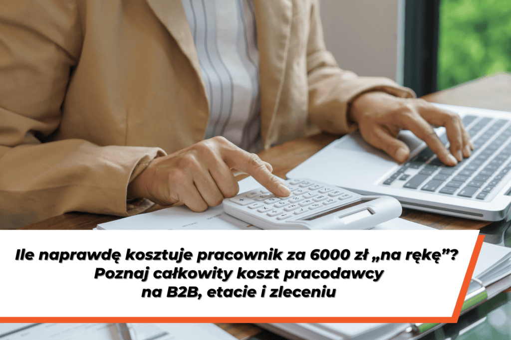 Zdjęcie osoby w beżowej marynarce wykonującej obliczenia na kalkulatorze i laptopie. Na dole grafiki znajduje się napis: „Ile naprawdę kosztuje pracownik za 6000 zł „na rękę”? Poznaj całkowity koszt pracodawcy na B2B, etacie i zleceniu”.