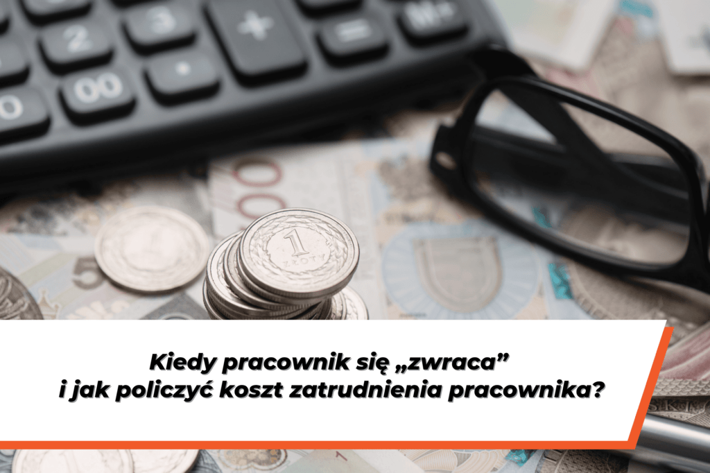 Zbliżenie na kalkulator, okulary, monety i banknoty leżące na biurku. Na grafice widoczny jest również napis: „Kiedy pracownik się «zwraca» i jak policzyć koszt zatrudnienia pracownika?”