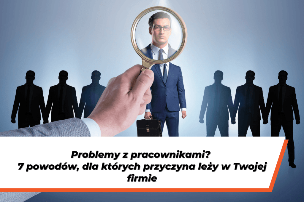 Ręka trzymająca szkło powiększające nad sylwetką pracownika na tle napisu: Problemy z pracownikami? 7 powodów, dla których przyczyna leży w Twojej firmie.