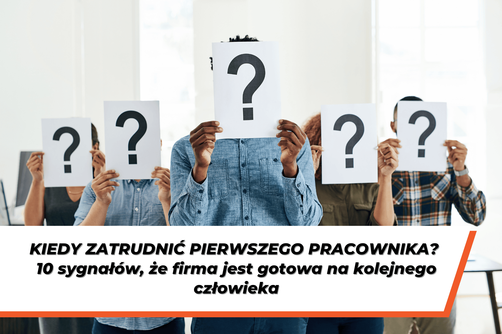 Grupa osób trzymających przed twarzami kartki ze znakami zapytania. Na grafice widoczny napis: „Kiedy zatrudnić pierwszego pracownika? 10 sygnałów, że firma jest gotowa na kolejnego człowieka”.